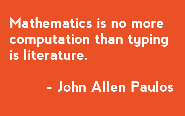 Mathematics is no more computation than typic is literature - John Allen Paulos