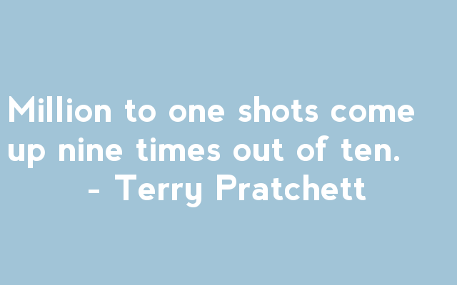 Million to one shots come up nine times out of ten - Terry Pratchett